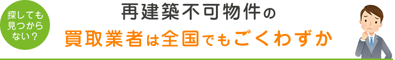 再建築不可物件の買取業者は全国でもごくわずか