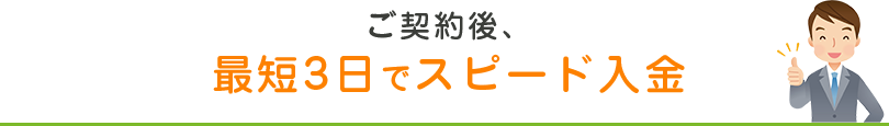 ご契約後、最短3日でスピード入金