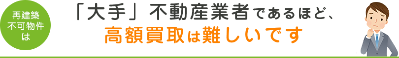 「大手」不動産業者であるほど、高額買取は難しいです